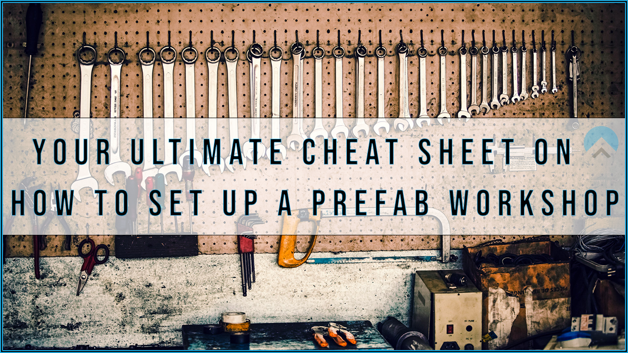 Your Ultimate Cheat Sheet on How to Set Up a Prefab Workshop